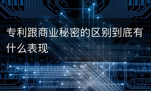 专利跟商业秘密的区别到底有什么表现