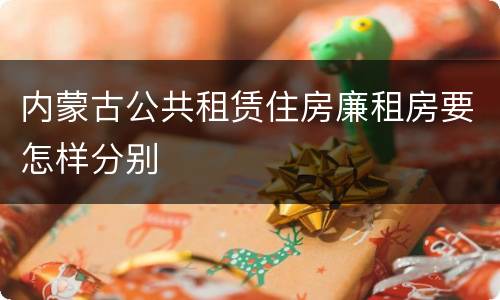 内蒙古公共租赁住房廉租房要怎样分别