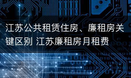 江苏公共租赁住房、廉租房关键区别 江苏廉租房月租费
