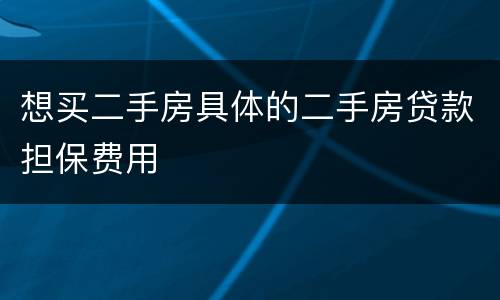 想买二手房具体的二手房贷款担保费用