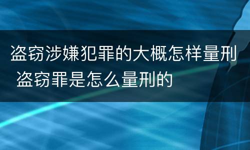 盗窃涉嫌犯罪的大概怎样量刑 盗窃罪是怎么量刑的