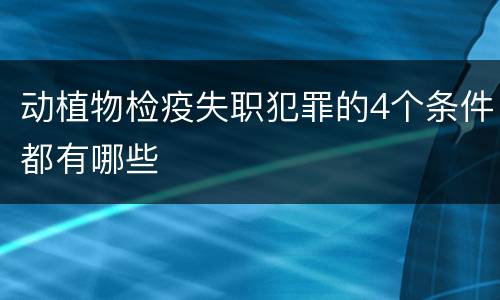 动植物检疫失职犯罪的4个条件都有哪些