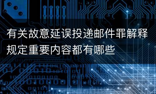 有关故意延误投递邮件罪解释规定重要内容都有哪些
