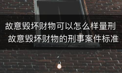 故意毁坏财物可以怎么样量刑 故意毁坏财物的刑事案件标准