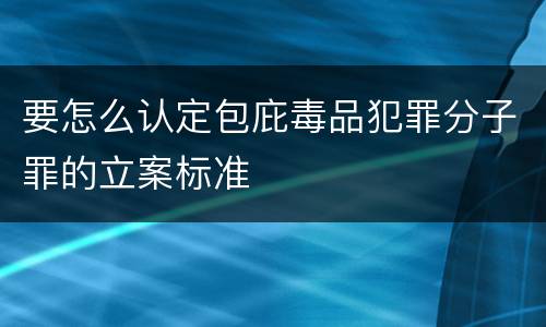 要怎么认定包庇毒品犯罪分子罪的立案标准