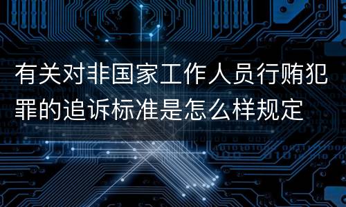 有关对非国家工作人员行贿犯罪的追诉标准是怎么样规定