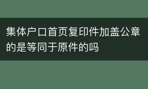 集体户口首页复印件加盖公章的是等同于原件的吗