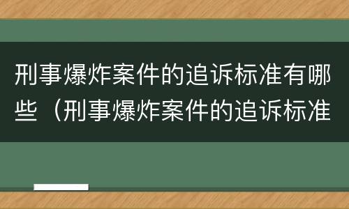刑事爆炸案件的追诉标准有哪些（刑事爆炸案件的追诉标准有哪些规定）