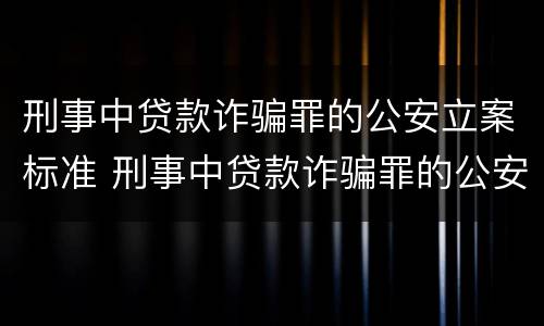 刑事中贷款诈骗罪的公安立案标准 刑事中贷款诈骗罪的公安立案标准是多少