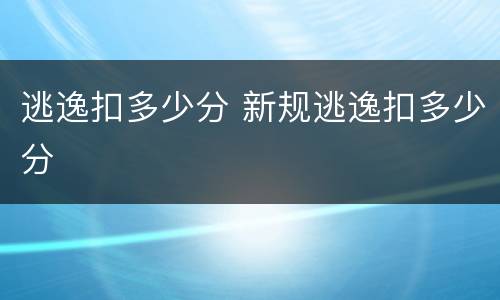 逃逸扣多少分 新规逃逸扣多少分