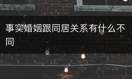 事实婚姻跟同居关系有什么不同