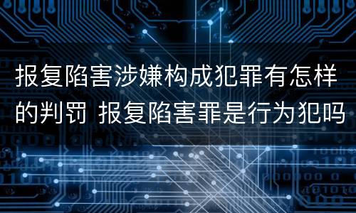 报复陷害涉嫌构成犯罪有怎样的判罚 报复陷害罪是行为犯吗