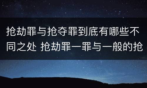 抢劫罪与抢夺罪到底有哪些不同之处 抢劫罪一罪与一般的抢劫罪区别