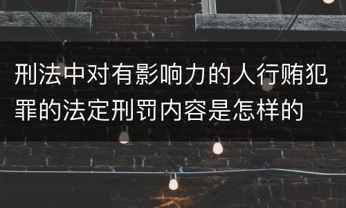 刑法中对有影响力的人行贿犯罪的法定刑罚内容是怎样的