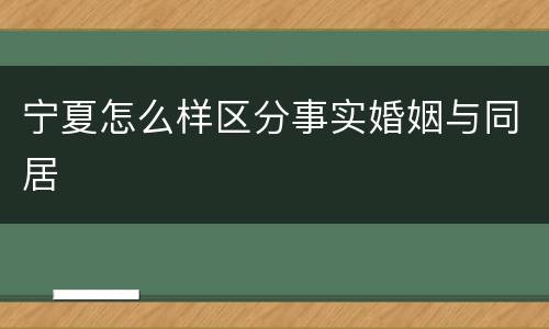 宁夏怎么样区分事实婚姻与同居