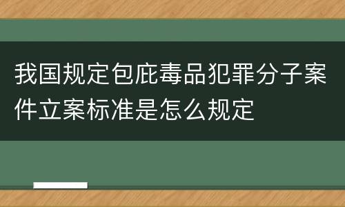 我国规定包庇毒品犯罪分子案件立案标准是怎么规定