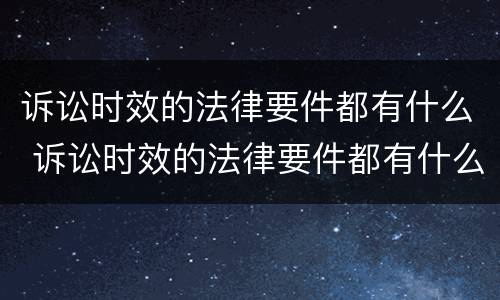 诉讼时效的法律要件都有什么 诉讼时效的法律要件都有什么规定