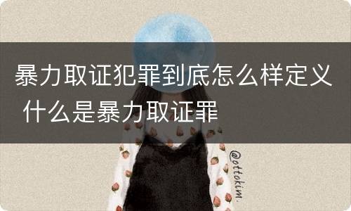 暴力取证犯罪到底怎么样定义 什么是暴力取证罪