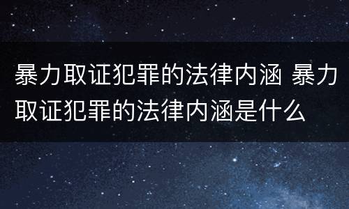 暴力取证犯罪的法律内涵 暴力取证犯罪的法律内涵是什么