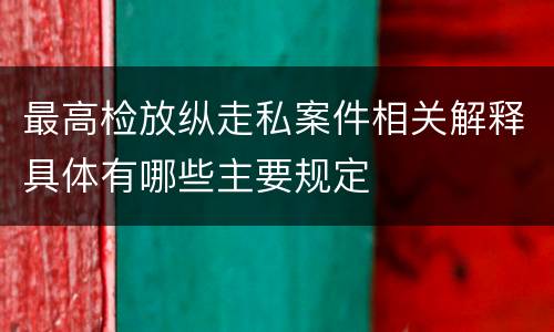 最高检放纵走私案件相关解释具体有哪些主要规定