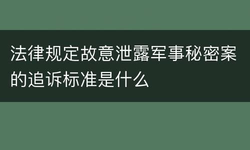 法律规定故意泄露军事秘密案的追诉标准是什么