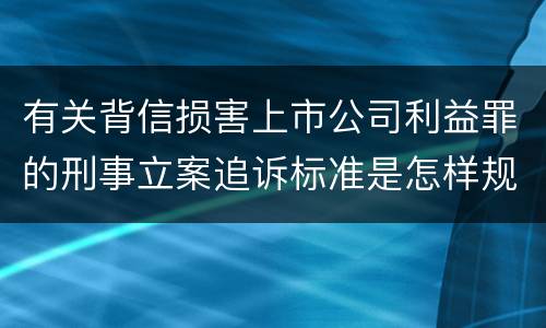 有关背信损害上市公司利益罪的刑事立案追诉标准是怎样规定
