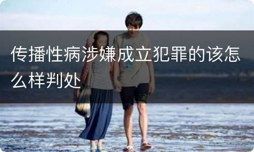 传播性病涉嫌成立犯罪的该怎么样判处
