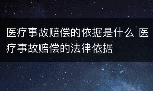 医疗事故赔偿的依据是什么 医疗事故赔偿的法律依据