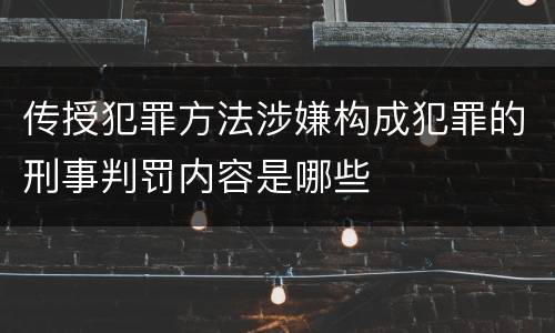 传授犯罪方法涉嫌构成犯罪的刑事判罚内容是哪些