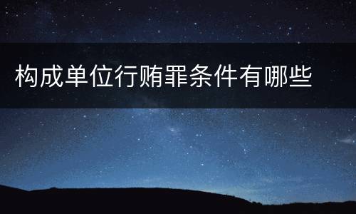 构成单位行贿罪条件有哪些