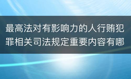 最高法对有影响力的人行贿犯罪相关司法规定重要内容有哪些