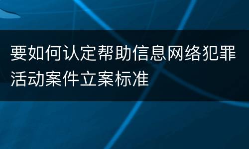要如何认定帮助信息网络犯罪活动案件立案标准