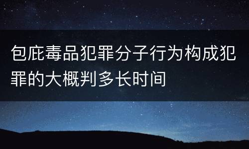 包庇毒品犯罪分子行为构成犯罪的大概判多长时间