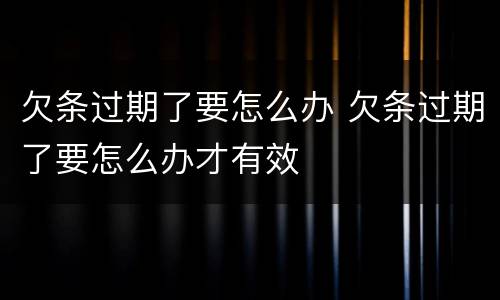 欠条过期了要怎么办 欠条过期了要怎么办才有效