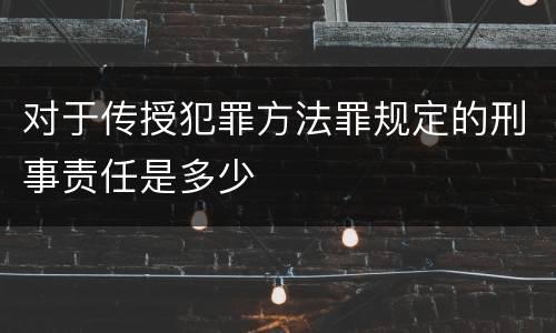 对于传授犯罪方法罪规定的刑事责任是多少