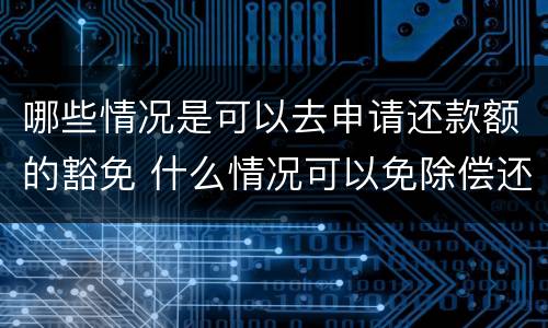 哪些情况是可以去申请还款额的豁免 什么情况可以免除偿还贷款