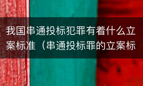 我国串通投标犯罪有着什么立案标准（串通投标罪的立案标准）