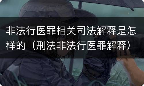 非法行医罪相关司法解释是怎样的（刑法非法行医罪解释）