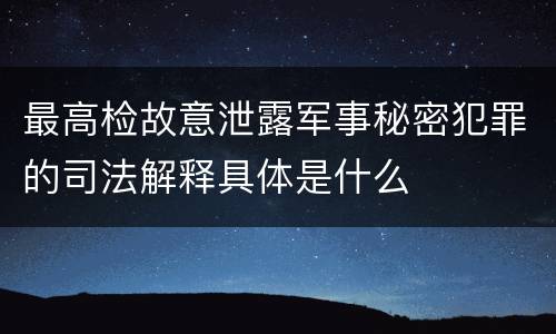 最高检故意泄露军事秘密犯罪的司法解释具体是什么