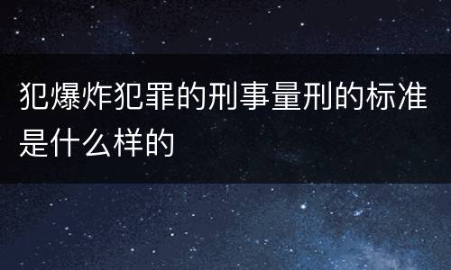 犯爆炸犯罪的刑事量刑的标准是什么样的
