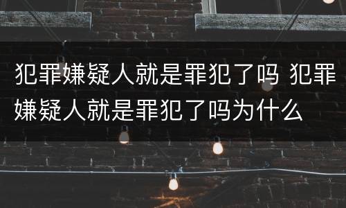 犯罪嫌疑人就是罪犯了吗 犯罪嫌疑人就是罪犯了吗为什么