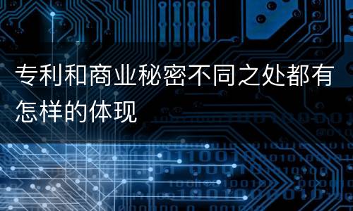 专利和商业秘密不同之处都有怎样的体现
