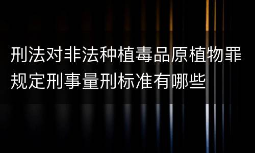 刑法对非法种植毒品原植物罪规定刑事量刑标准有哪些