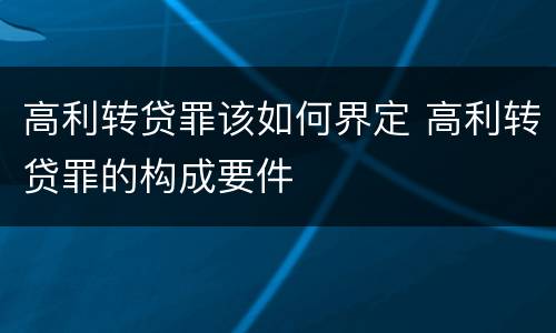 高利转贷罪该如何界定 高利转贷罪的构成要件
