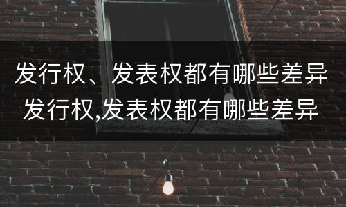 发行权、发表权都有哪些差异 发行权,发表权都有哪些差异