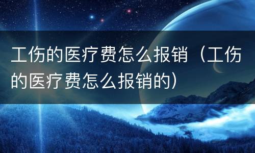 工伤的医疗费怎么报销（工伤的医疗费怎么报销的）