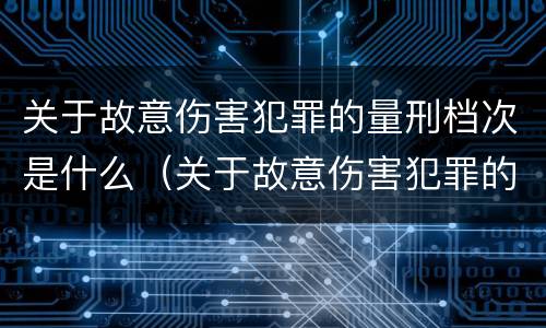 关于故意伤害犯罪的量刑档次是什么（关于故意伤害犯罪的量刑档次是什么标准）