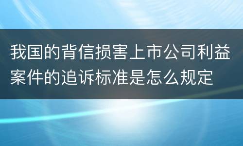 我国的背信损害上市公司利益案件的追诉标准是怎么规定