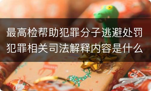 最高检帮助犯罪分子逃避处罚犯罪相关司法解释内容是什么