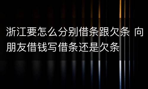 浙江要怎么分别借条跟欠条 向朋友借钱写借条还是欠条